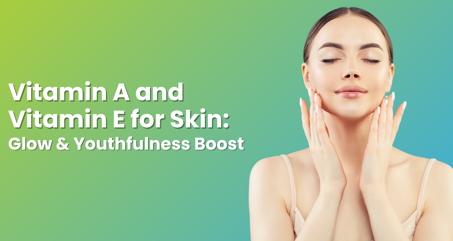 Vitamin A and Vitamin E for Skin Glow & Youthfulness Boost Wellness