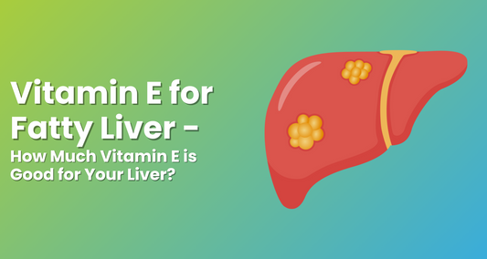 Vitamin E for Fatty Liver - How Much Vitamin E is Good for Your Liver? 