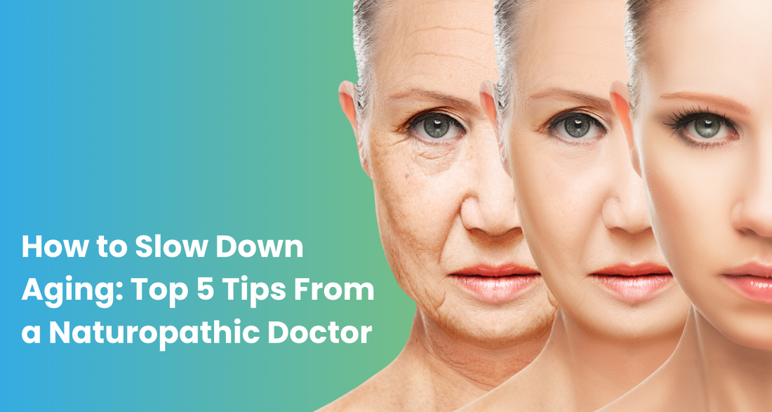How to Slow Down Aging: Top 5 Tips From a Naturopathic Doctor