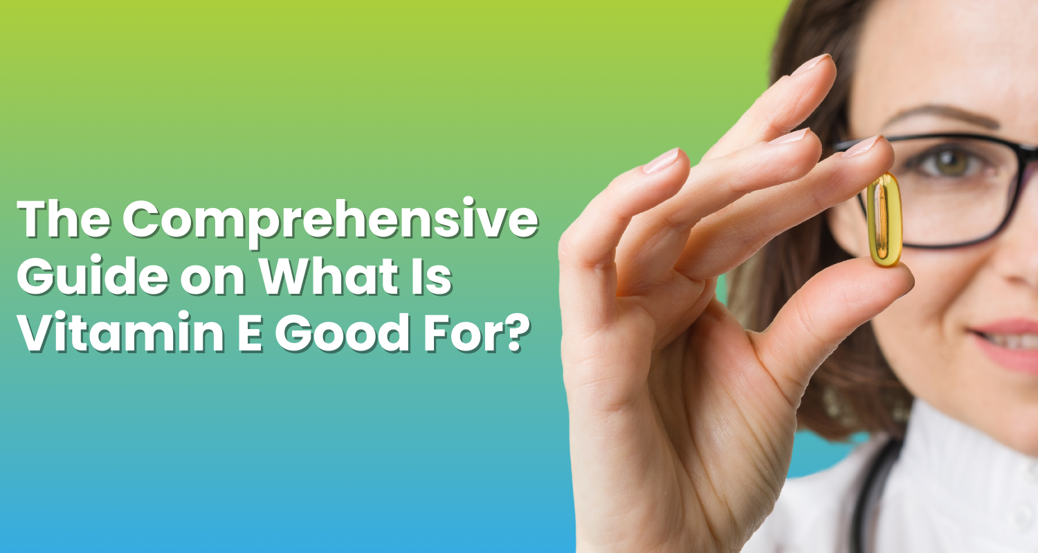 The Comprehensive Guide on What Is Vitamin E Good For? Wellness