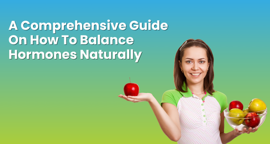 A Comprehensive Guide On How To Balance Hormones Naturally