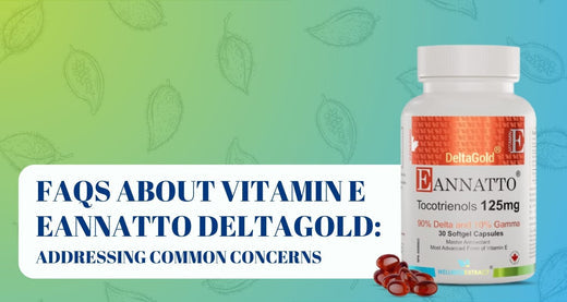 FAQs About Vitamin E Eannatto DeltaGold: Addressing Common Concerns