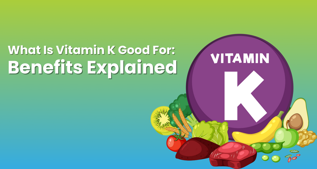 What Is Vitamin K Good For: Benefits Explained