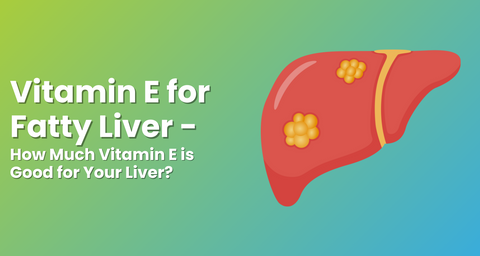 Vitamin E for Fatty Liver - How Much Vitamin E is Good for Your Liver?