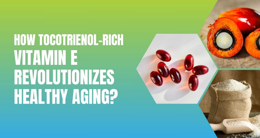 How Tocotrienol-Rich Vitamin E Revolutionizes Healthy Aging?