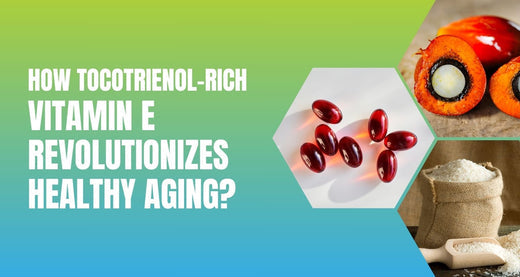 How Tocotrienol-Rich Vitamin E Revolutionizes Healthy Aging?