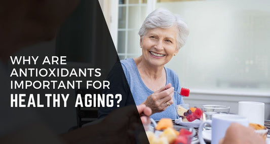 Why are Antioxidants Important for Healthy Aging?