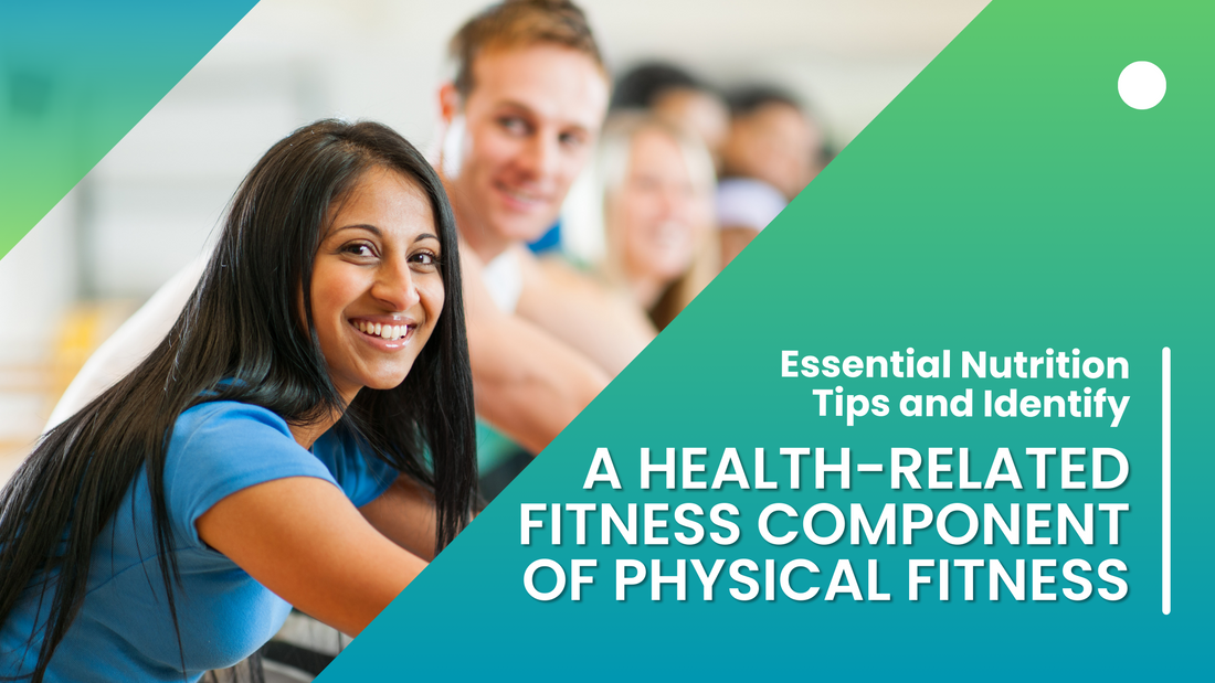 Essential Nutrition Tips and Identify a Health-Related Fitness Component of Physical Fitness